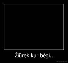 Žiūrėk kur bėgi.. - 