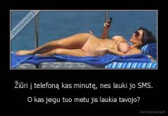 Žiūri į telefoną kas minutę, nes lauki jo SMS. - O kas jeigu tuo metu jis laukia tavojo?