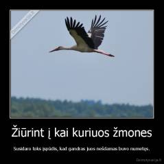 Žiūrint į kai kuriuos žmones - Susidaro toks įspūdis, kad gandras juos nešdamas buvo numetęs.