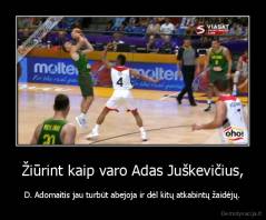 Žiūrint kaip varo Adas Juškevičius, - D. Adomaitis jau turbūt abejoja ir dėl kitų atkabintų žaidėjų.