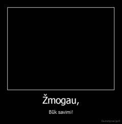 Žmogau, - Būk savimi!