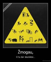 Žmogau, - O tu dar skundiesi...