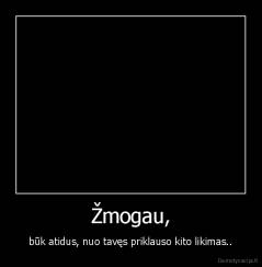 Žmogau, - būk atidus, nuo tavęs priklauso kito likimas..