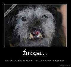 Žmogau... - Nors aš ir negražus, bet aš vistiek noriu būti mylimas ir ramiai gyventi...