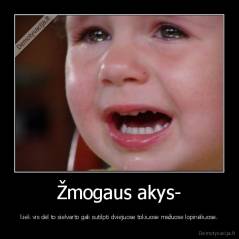 Žmogaus akys- - kiek vis dėl to sielvarto gali sutilpti dviejuose tokiuose mažuose lopinėliuose.