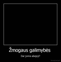 Žmogaus galimybės  - Dar jomis abejoji?