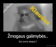 Žmogaus galimybės.. - Dar jomis abejoji.?