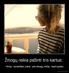 Žmogų reikia pažinti tris kartus:  - - Pirmą - asmeniškai, antrą - prie draugų, trečią - esant girtam.