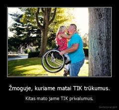 Žmoguje, kuriame matai TIK trūkumus. - Kitas mato jame TIK privalumus.