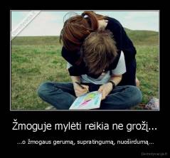 Žmoguje mylėti reikia ne grožį... -  ...o žmogaus gerumą, supratingumą, nuoširdumą...