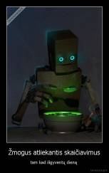 Žmogus atliekantis skaičiavimus - tam kad išgyventų dieną 