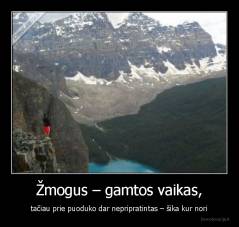 Žmogus – gamtos vaikas, - tačiau prie puoduko dar nepripratintas – šika kur nori