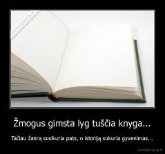 Žmogus gimsta lyg tuščia knyga... - Tačiau žanrą susikuria pats, o istoriją sukuria gyvenimas...