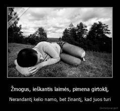 Žmogus, ieškantis laimės, pimena girtoklį, - Nerandantį kelio namo, bet žinantį, kad juos turi