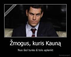 Žmogus, kuris Kauną - Nuo šiol turės iš tolo aplenkt