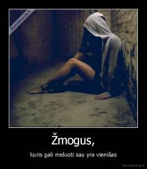 Žmogus, - kuris gali meluoti sau yra vienišas