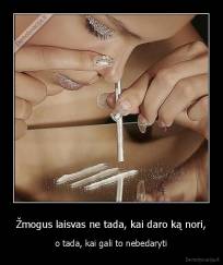 Žmogus laisvas ne tada, kai daro ką nori, - o tada, kai gali to nebedaryti