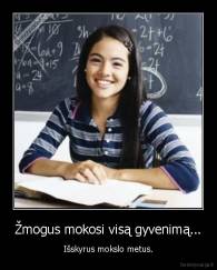Žmogus mokosi visą gyvenimą... - Išskyrus mokslo metus.