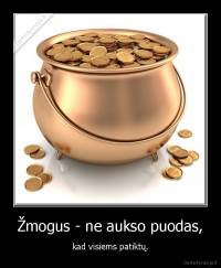 Žmogus - ne aukso puodas, - kad visiems patiktų.