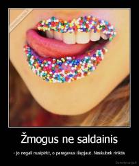 Žmogus ne saldainis - - jo negali nusipirkt, o paragavus išspjaut. Neskubek rinktis