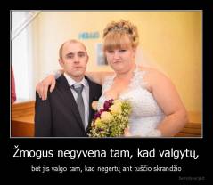 Žmogus negyvena tam, kad valgytų, - bet jis valgo tam, kad negertų ant tuščio skrandžio