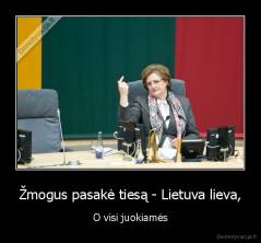 Žmogus pasakė tiesą - Lietuva lieva, - O visi juokiamės