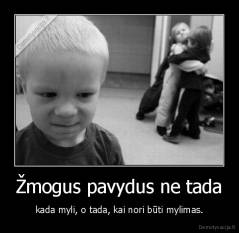 Žmogus pavydus ne tada - kada myli, o tada, kai nori būti mylimas.