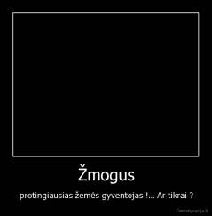 Žmogus - protingiausias žemės gyventojas !... Ar tikrai ?