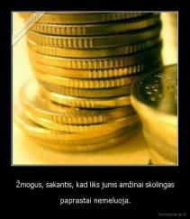 Žmogus, sakantis, kad liks jums amžinai skolingas - paprastai nemeluoja.