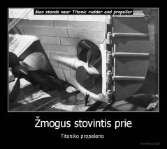 Žmogus stovintis prie - Titaniko propelerio 