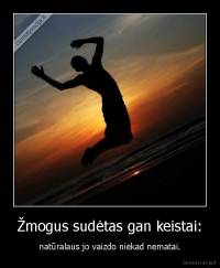 Žmogus sudėtas gan keistai: - natūralaus jo vaizdo niekad nematai.