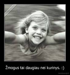 Žmogus tai daugiau nei kurinys. :) - 