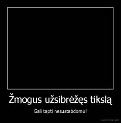 Žmogus užsibrėžęs tikslą - Gali tapti nesustabdomu!