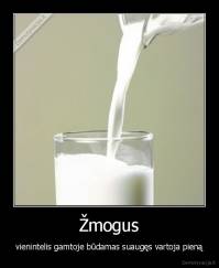 Žmogus - vienintelis gamtoje būdamas suaugęs vartoja pieną