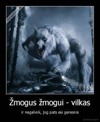 Žmogus žmogui - vilkas - ir negalvok, jog pats esi geresnis