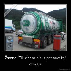 Žmona: Tik vienas alaus per savaitę! - Vyras: Ok.