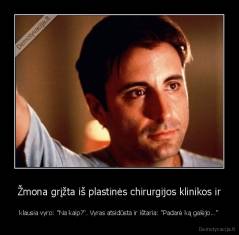 Žmona grįžta iš plastinės chirurgijos klinikos ir - klausia vyro: "Na kaip?". Vyras atsidūsta ir ištaria: "Padarė ką galėjo..."