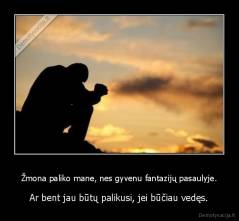 Žmona paliko mane, nes gyvenu fantazijų pasaulyje. - Ar bent jau būtų palikusi, jei būčiau vedęs.