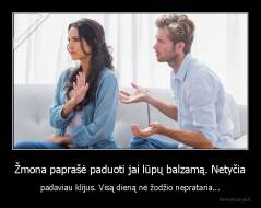 Žmona paprašė paduoti jai lūpų balzamą. Netyčia - padaviau klijus. Visą dieną nė žodžio neprataria...