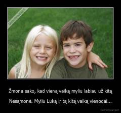 Žmona sako, kad vieną vaiką myliu labiau už kitą - Nesąmonė. Myliu Luką ir tą kitą vaiką vienodai...