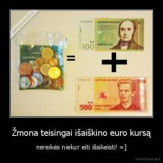 Žmona teisingai išaiškino euro kursą - nereikės niekur eiti išsikeisti! =]