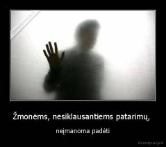 Žmonėms, nesiklausantiems patarimų,  - neįmanoma padėti