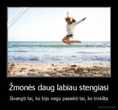 Žmonės daug labiau stengiasi - Išvengti tai, ko bijo negu pasiekti tai, ko trokšta