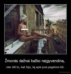 Žmonės dažnai kažko neįgyvendina,  - vien dėl to, kad bijo, ką apie juos pagalvos kiti.