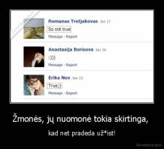 Žmonės, jų nuomonė tokia skirtinga,  - kad net pradeda už*ist!