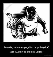 Žmonės, kada mes pagaliau tai padarysim? - Kada nuversim šia prakeikta valdžią?