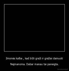 žmonės kalba , kad būti graži ir gražiai dainuoti - Neįmanoma. Dabar manau tai paneigta.