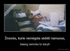 Žmonės, kurie nemėgsta sėdėti namuose, - tiesiog nemoka to daryti