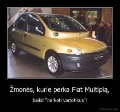 Žmonės, kurie perka Fiat Multiplą, - baikit "narkoti vartotikus"!