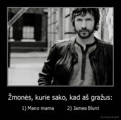 Žmonės, kurie sako, kad aš gražus: - 1) Mano mama         2) James Blunt